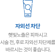 자외선 차단 햇빛노출은 피하시고 시술 전, 후로 자외선 차단제를 바르시는 것이 좋습니다.